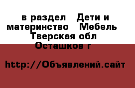  в раздел : Дети и материнство » Мебель . Тверская обл.,Осташков г.